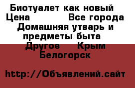 Биотуалет как новый › Цена ­ 2 500 - Все города Домашняя утварь и предметы быта » Другое   . Крым,Белогорск